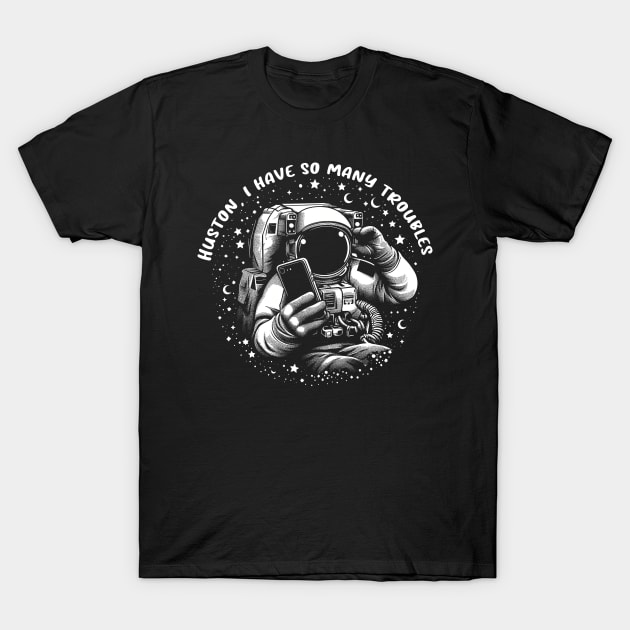 Houston, I Have So Many Troubles T-Shirt by Trendsdk